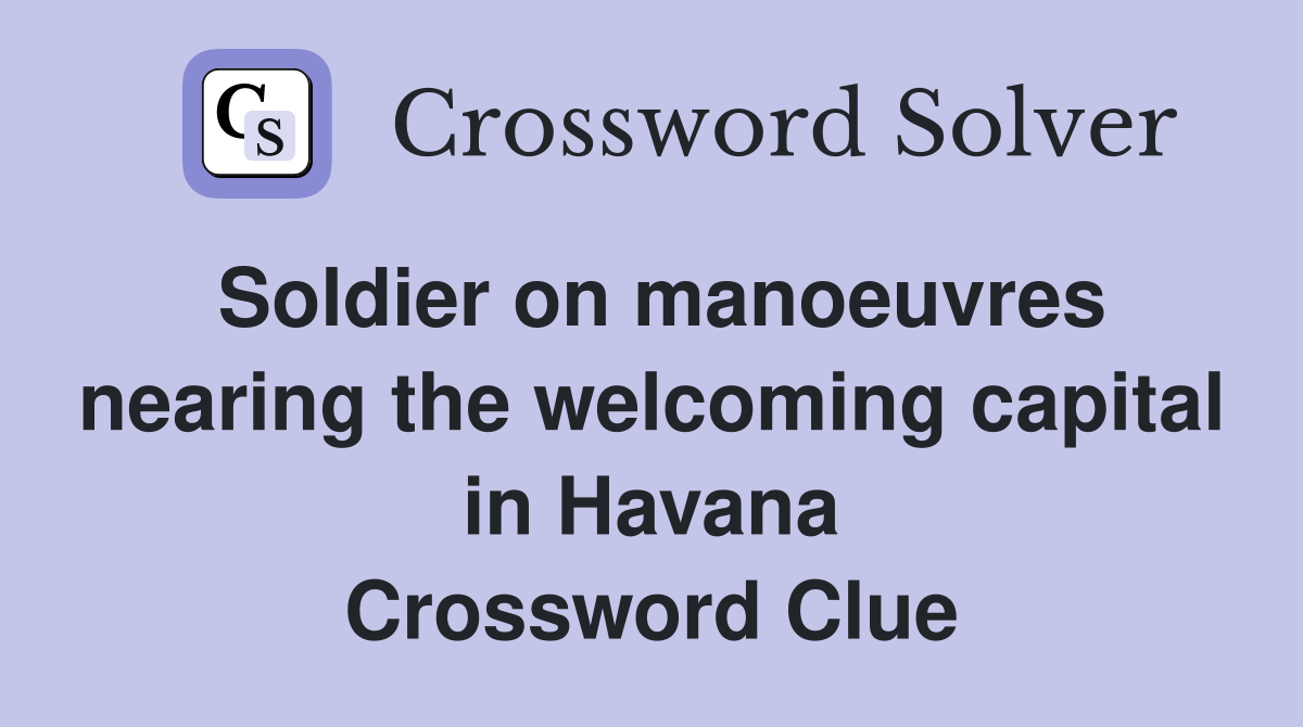 Soldier on manoeuvres nearing the welcoming capital in Havana Crossword Clue