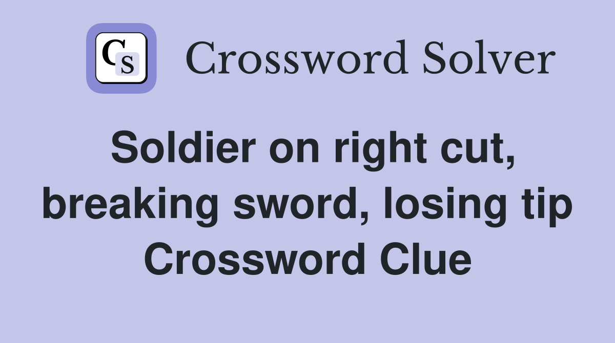 Soldier on right cut, breaking sword, losing tip Crossword Clue