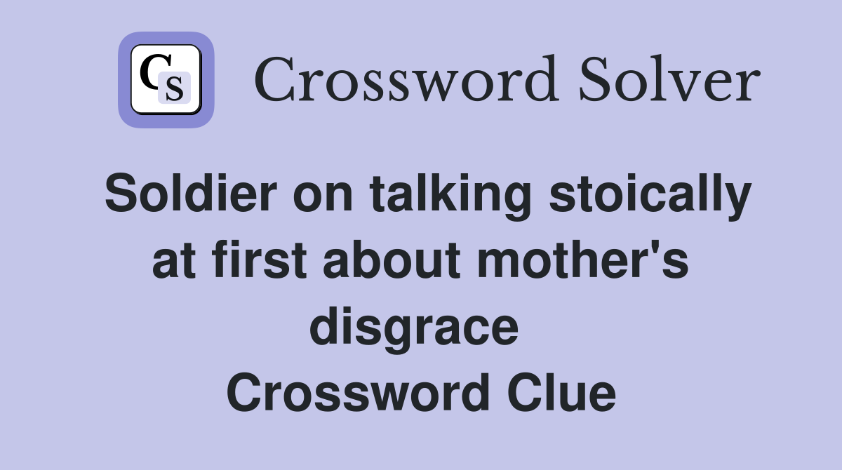 Soldier on talking stoically at first about mother's disgrace  Crossword Clue