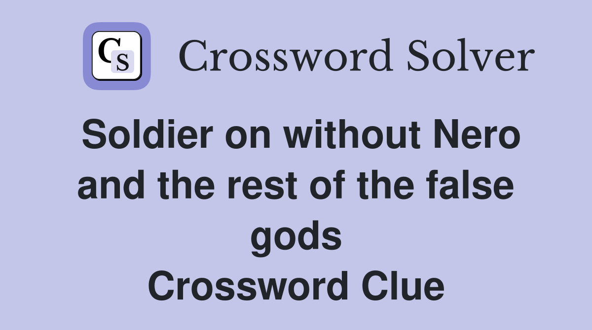 Soldier on without Nero and the rest of the false gods Crossword Clue