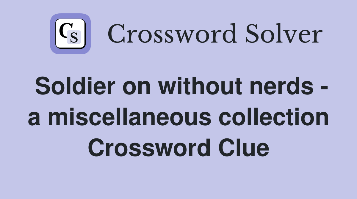 Soldier on without nerds - a miscellaneous collection Crossword Clue