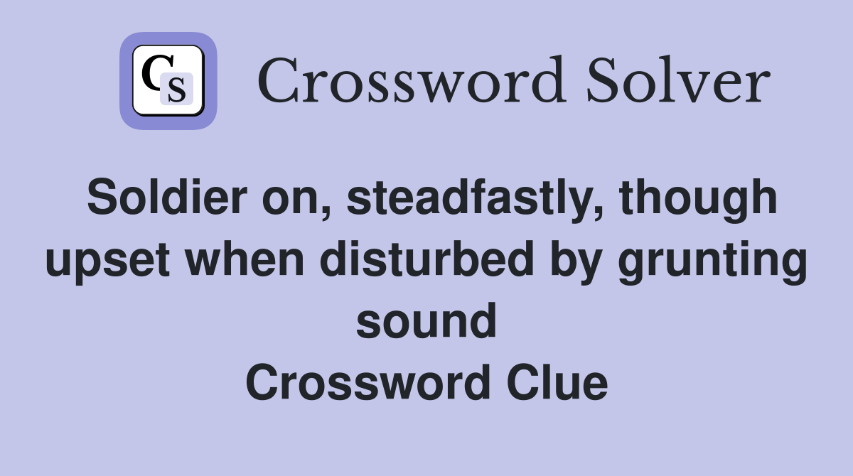 Soldier on, steadfastly, though upset when disturbed by grunting sound Crossword Clue