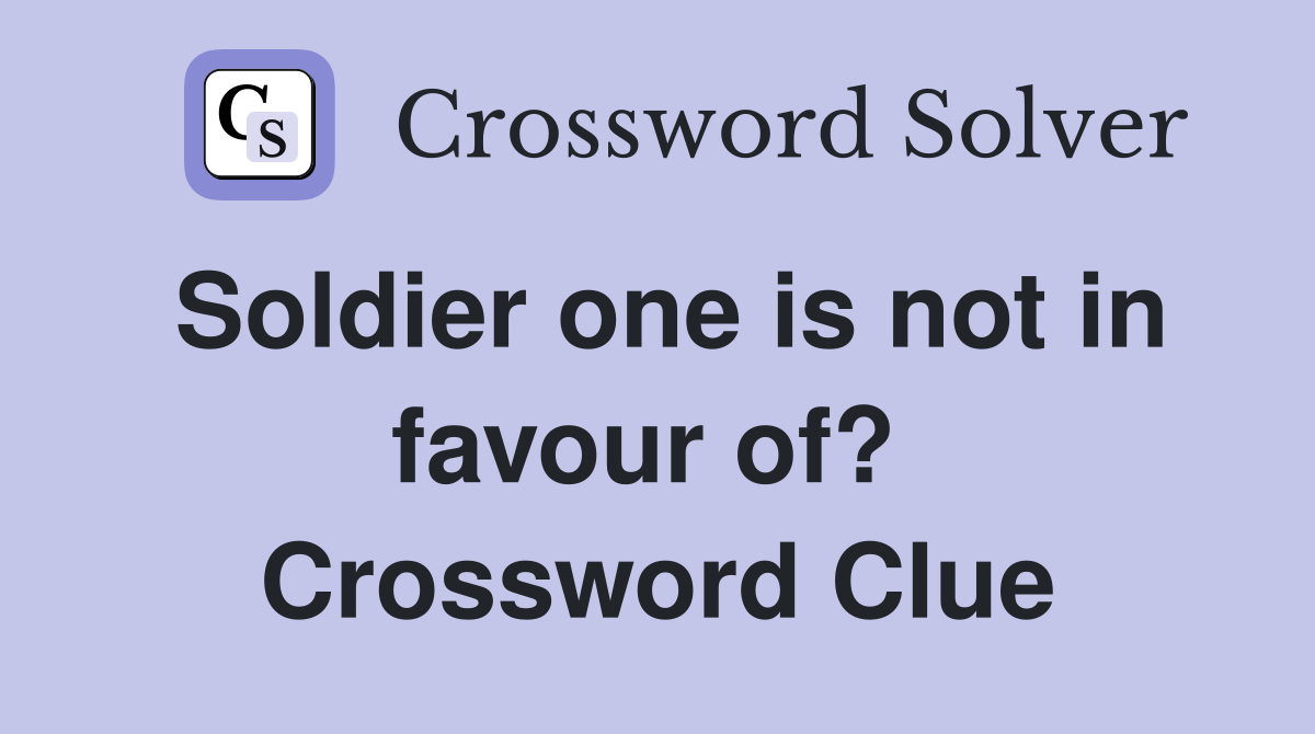 Soldier one is not in favour of?  Crossword Clue