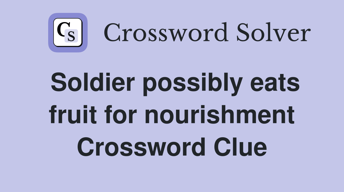Soldier possibly eats fruit for nourishment Crossword Clue