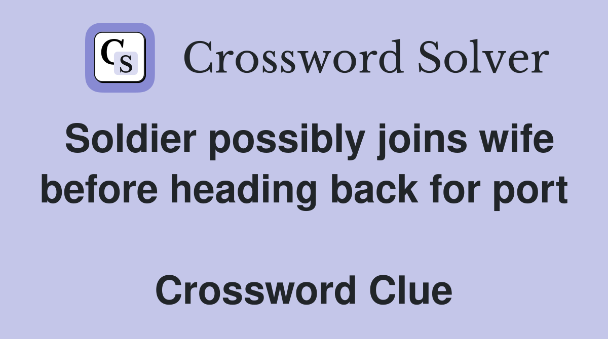 Soldier possibly joins wife before heading back for port  Crossword Clue