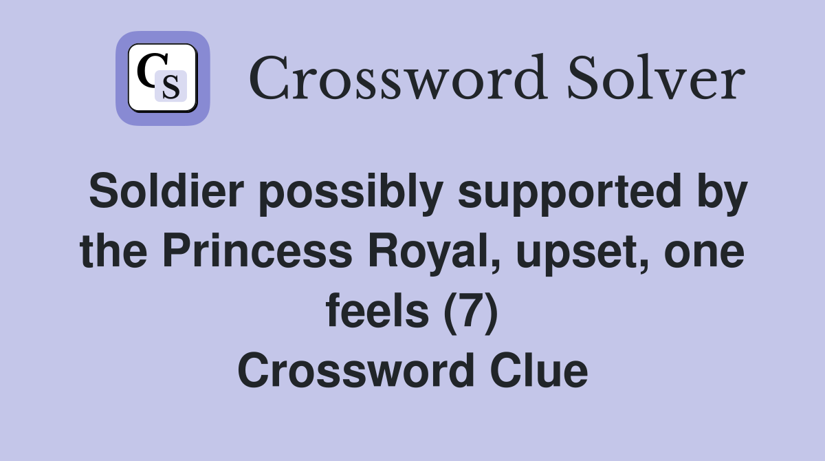 Soldier possibly supported by the Princess Royal, upset, one feels (7) Crossword Clue