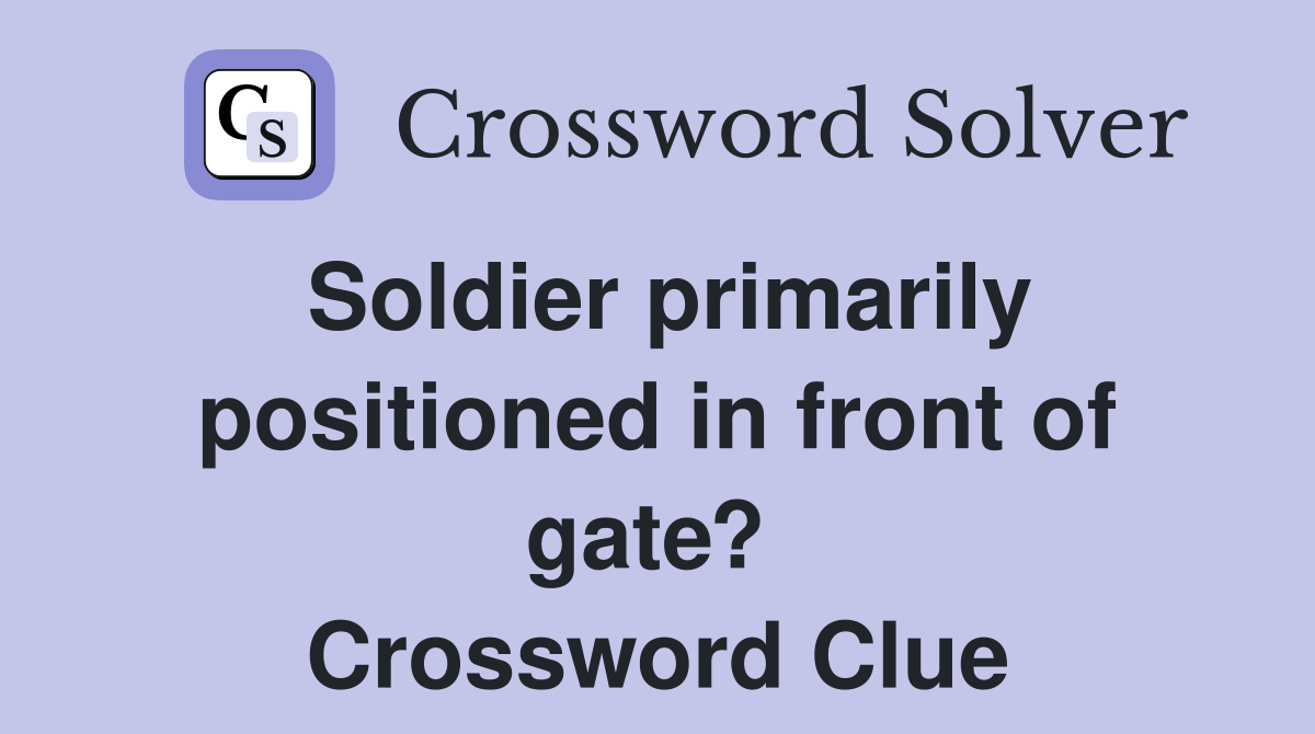 Soldier primarily positioned in front of gate?  Crossword Clue
