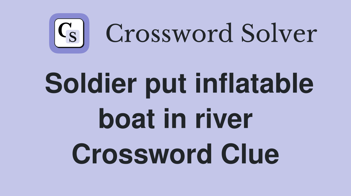 Soldier put inflatable boat in river Crossword Clue