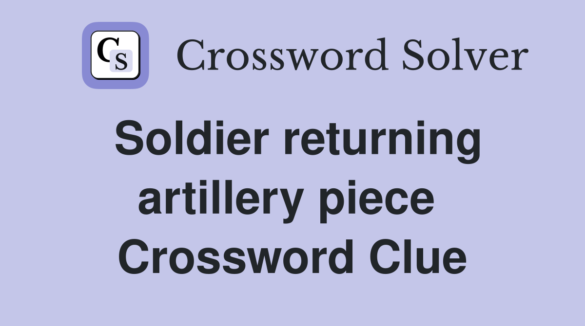 Soldier returning artillery piece  Crossword Clue