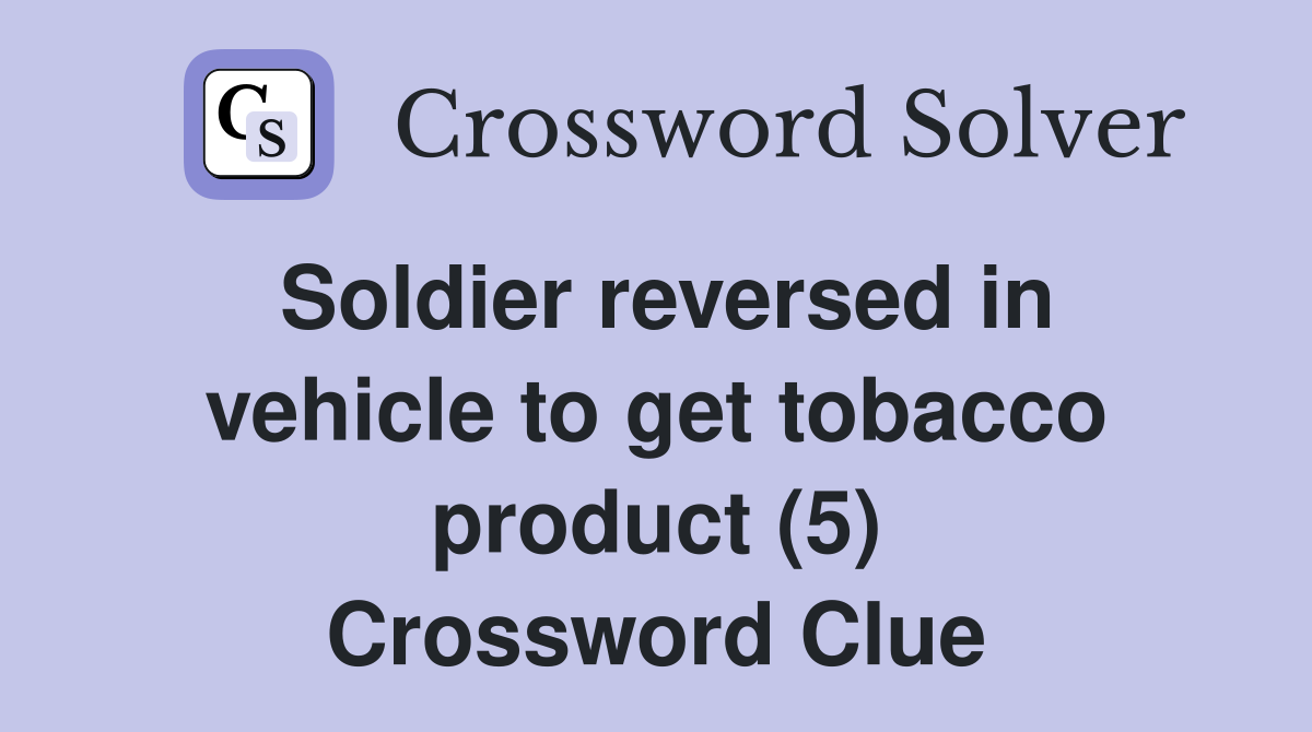 Soldier reversed in vehicle to get tobacco product (5) Crossword Clue