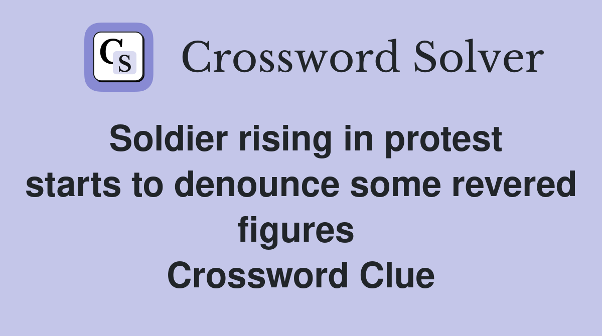 Soldier rising in protest starts to denounce some revered figures  Crossword Clue