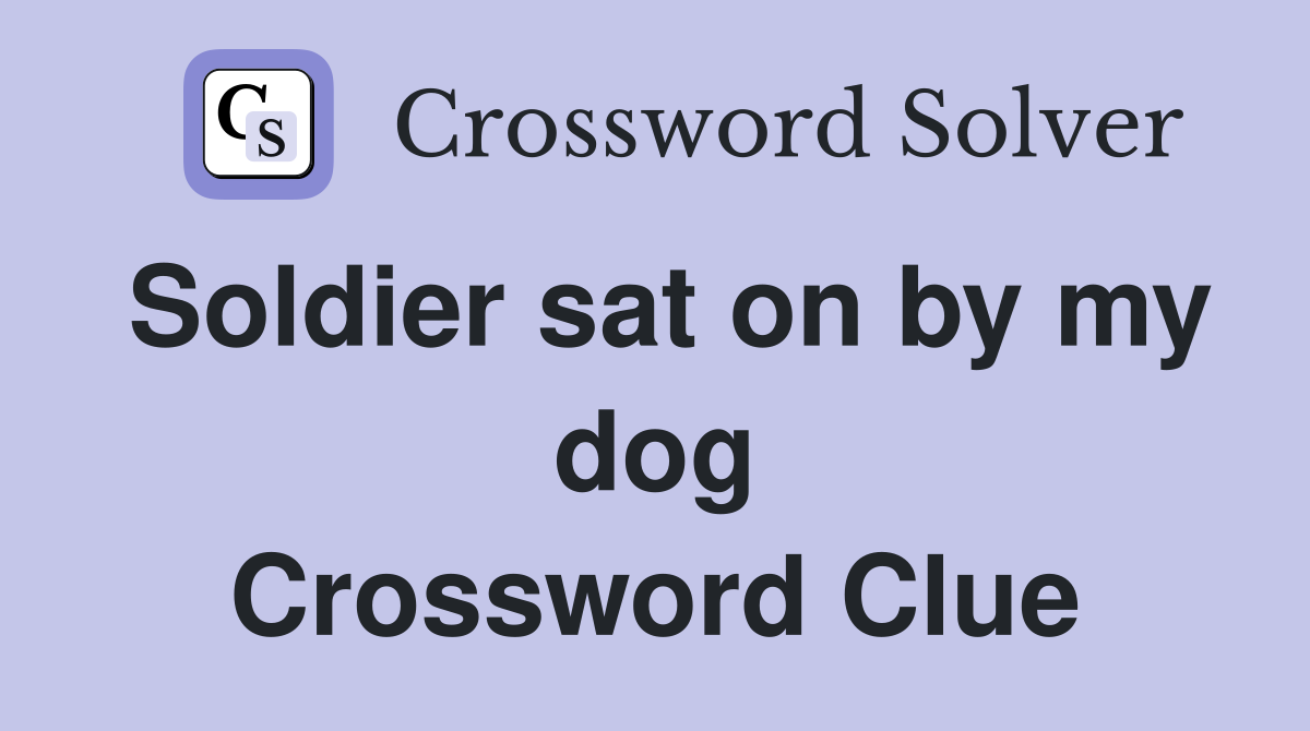 Soldier sat on by my dog Crossword Clue