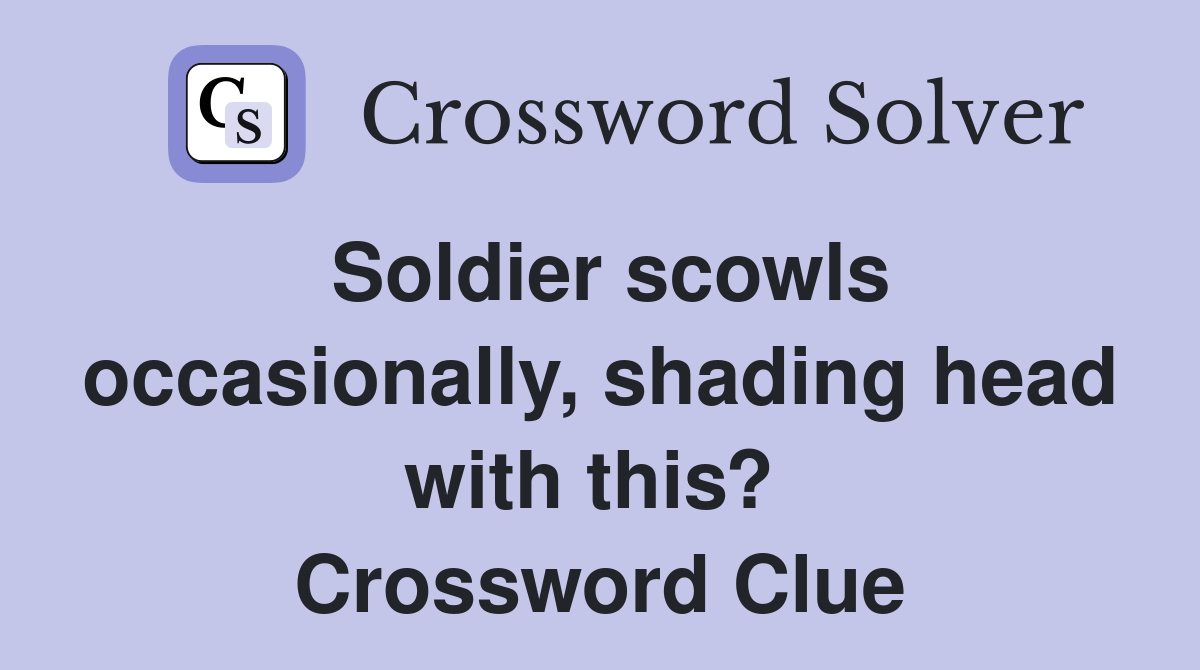 Soldier scowls occasionally, shading head with this?  Crossword Clue