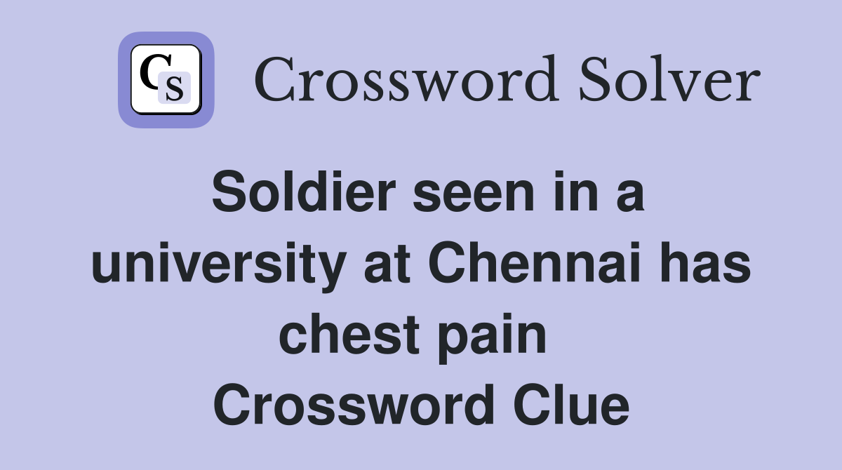 Soldier seen in a university at Chennai has chest pain  Crossword Clue