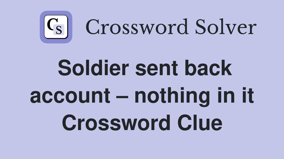 Soldier sent back account – nothing in it Crossword Clue