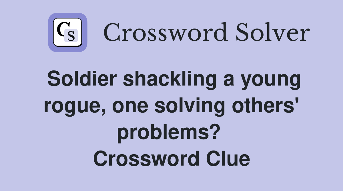 Soldier shackling a young rogue, one solving others' problems?  Crossword Clue