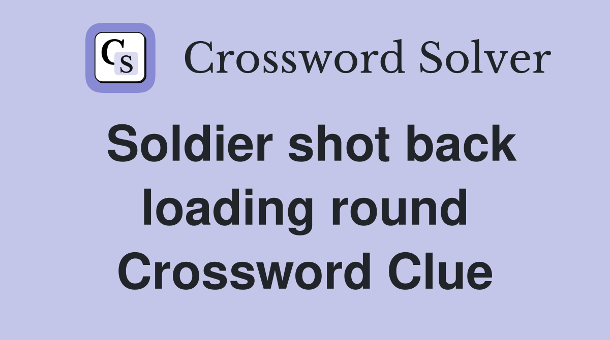 Soldier shot back loading round Crossword Clue