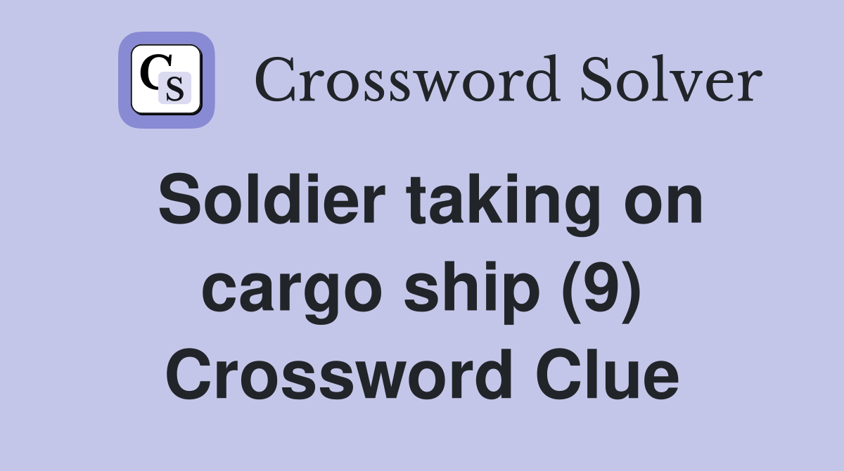 Soldier taking on cargo ship (9) Crossword Clue