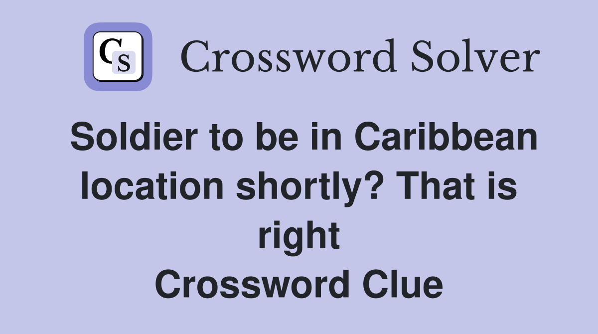 Soldier to be in Caribbean location shortly? That is right Crossword Clue