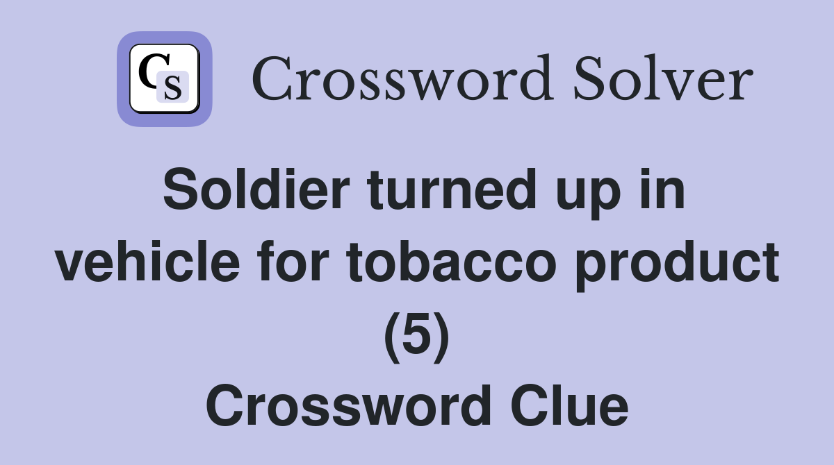 Soldier turned up in vehicle for tobacco product (5) Crossword Clue