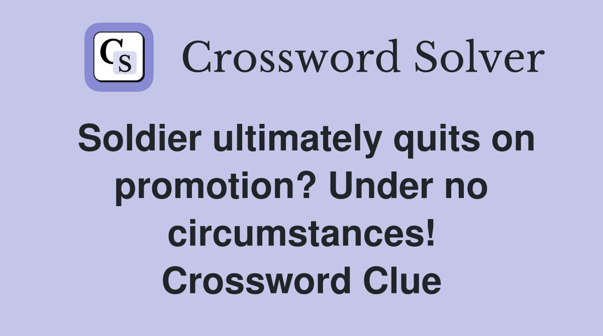 Soldier ultimately quits on promotion? Under no circumstances! Crossword Clue