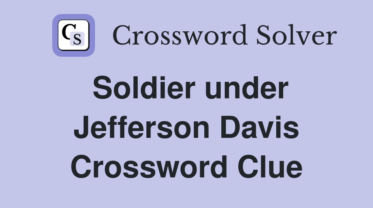 Soldier under Jefferson Davis Crossword Clue