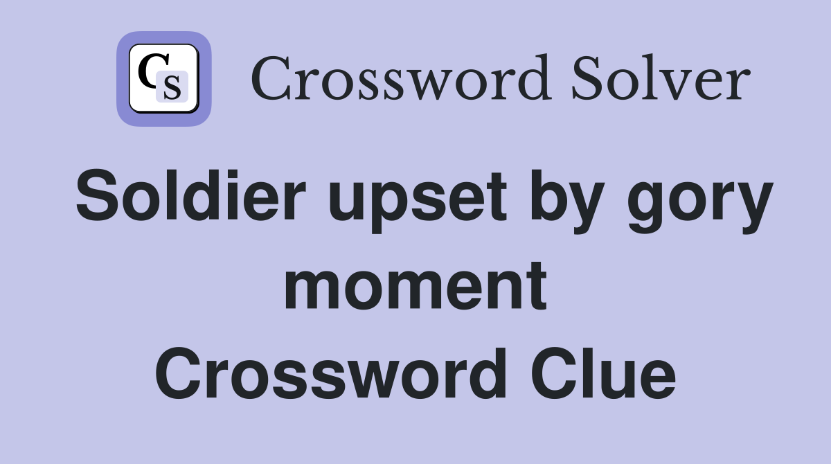 Soldier upset by gory moment Crossword Clue