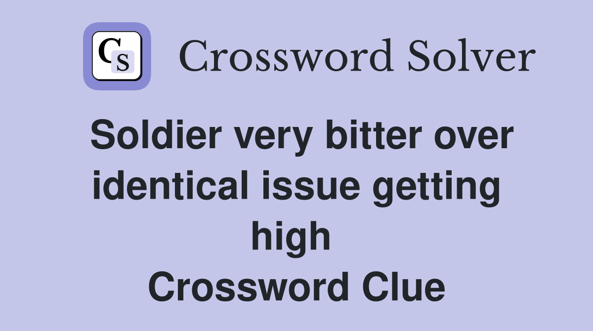 Soldier very bitter over identical issue getting high  Crossword Clue