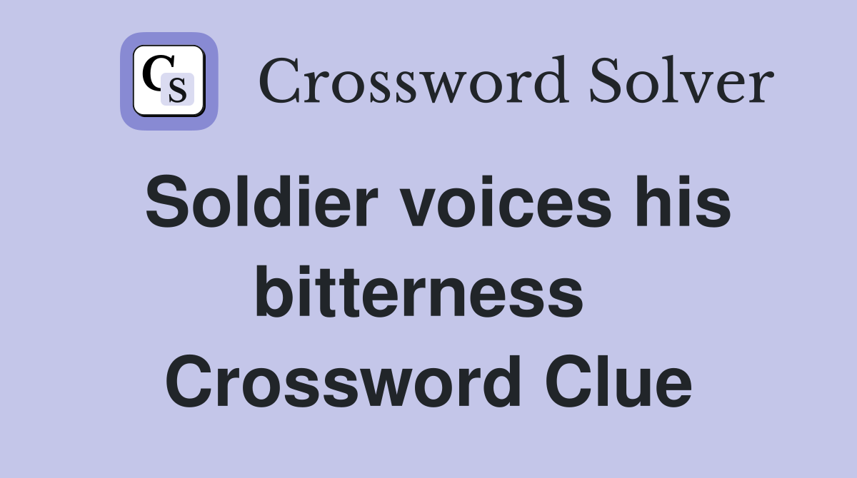 Soldier voices his bitterness  Crossword Clue