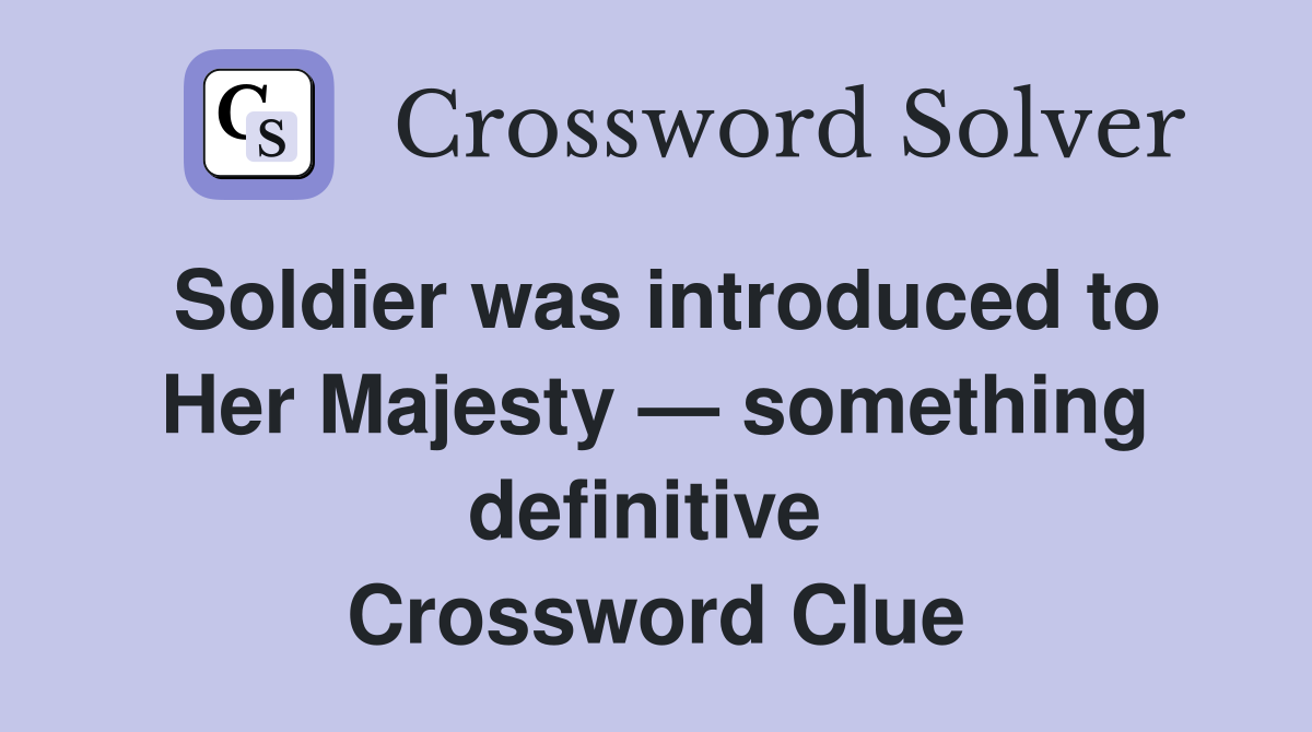 Soldier was introduced to Her Majesty — something definitive  Crossword Clue