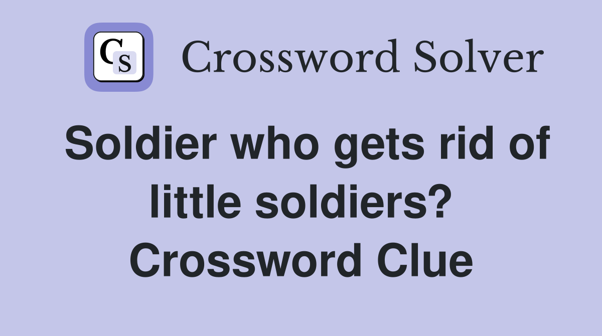 Soldier who gets rid of little soldiers? Crossword Clue