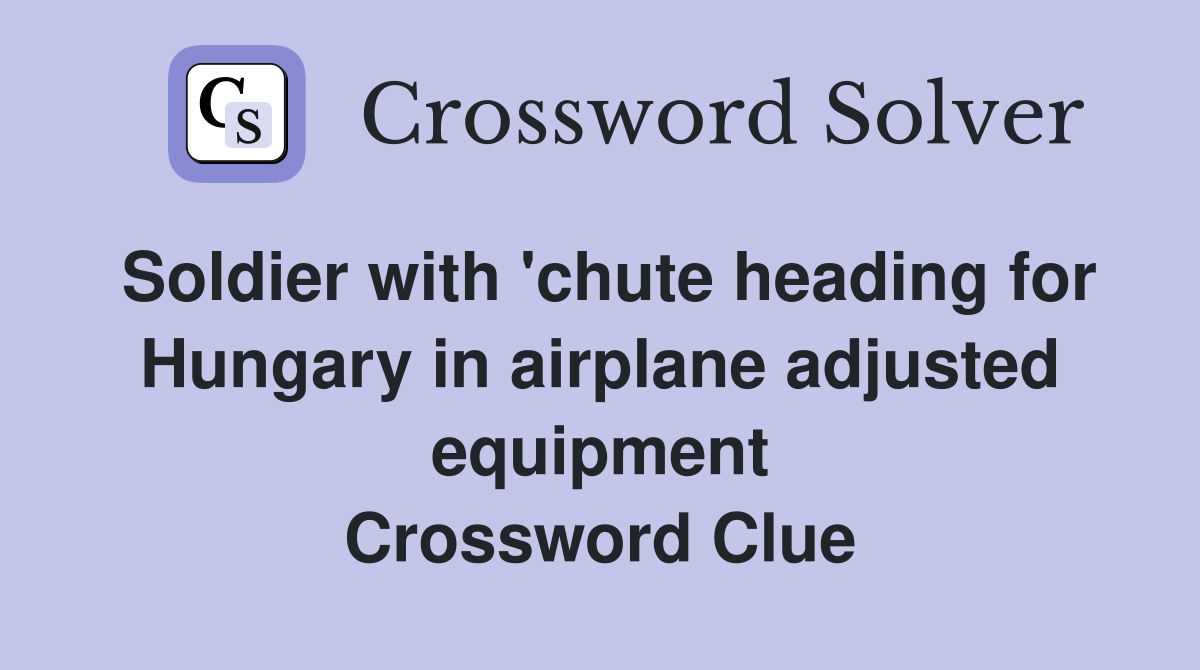 Soldier with 'chute heading for Hungary in airplane adjusted equipment Crossword Clue