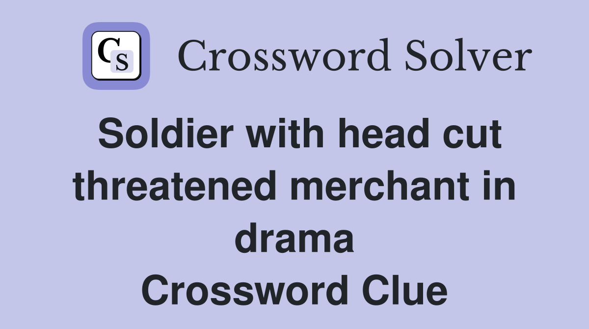 Soldier with head cut threatened merchant in drama Crossword Clue