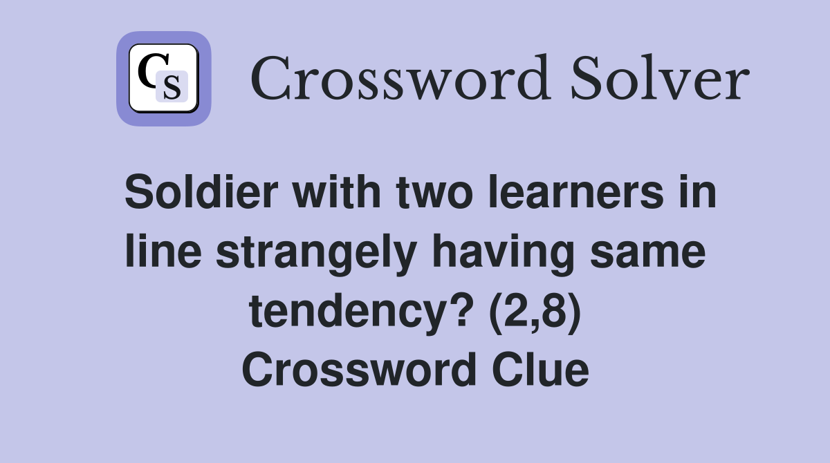Soldier with two learners in line strangely having same tendency? (2,8) Crossword Clue