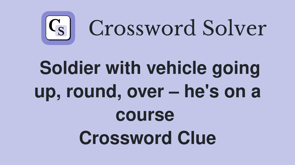 Soldier with vehicle going up, round, over – he's on a course  Crossword Clue
