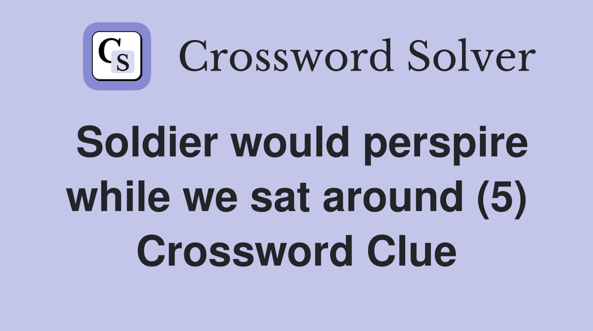 Soldier would perspire while we sat around (5) Crossword Clue