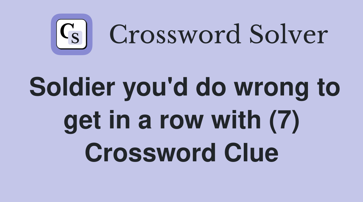Soldier you'd do wrong to get in a row with (7) Crossword Clue