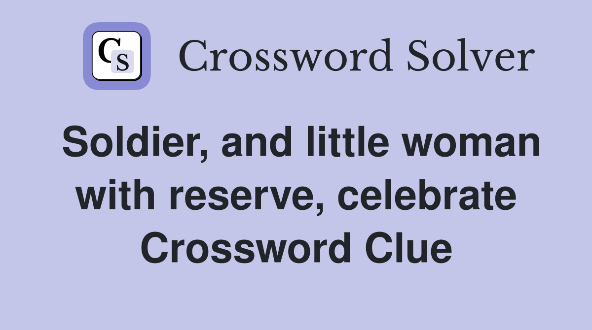 Soldier, and little woman with reserve, celebrate Crossword Clue
