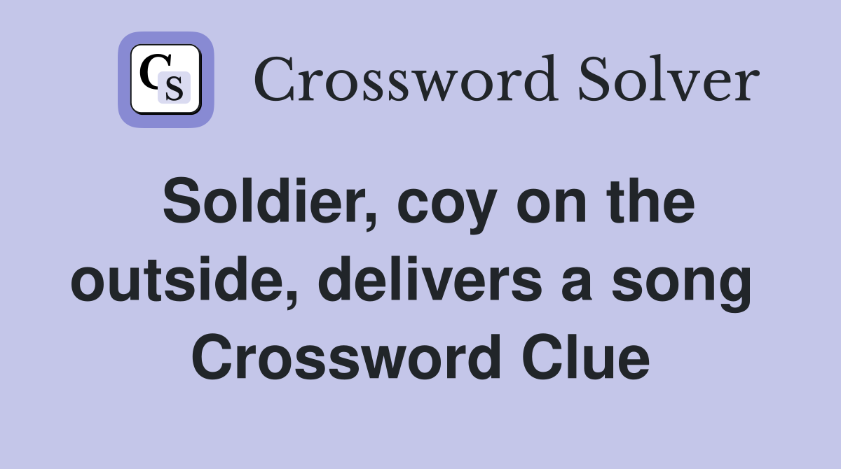 Soldier, coy on the outside, delivers a song  Crossword Clue