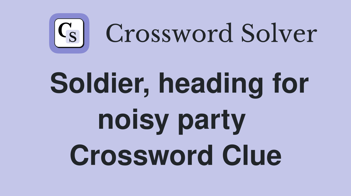 Soldier, heading for noisy party  Crossword Clue
