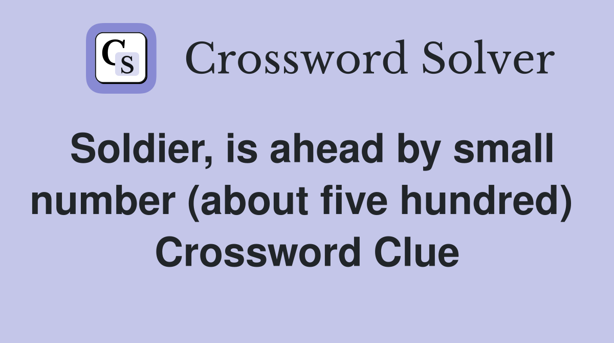 Soldier, is ahead by small number (about five hundred)  Crossword Clue