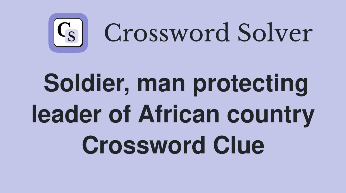 Soldier, man protecting leader of African country Crossword Clue