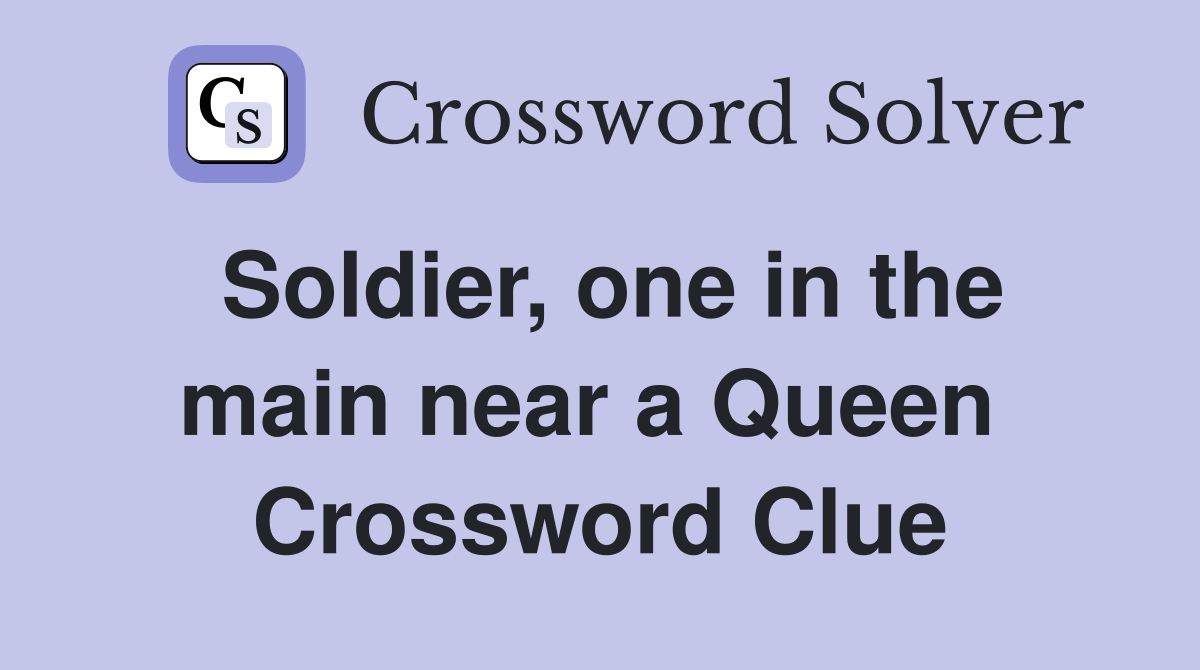 Soldier, one in the main near a Queen  Crossword Clue