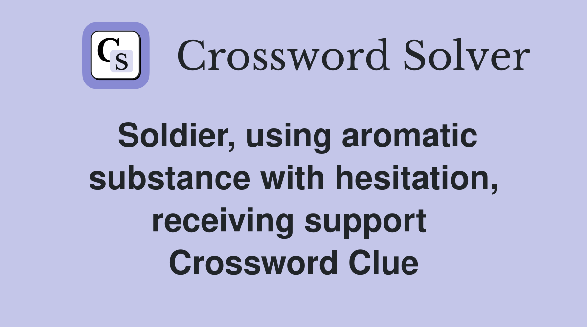Soldier, using aromatic substance with hesitation, receiving support  Crossword Clue