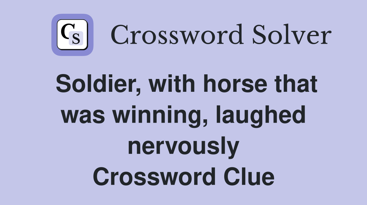 Soldier, with horse that was winning, laughed nervously Crossword Clue