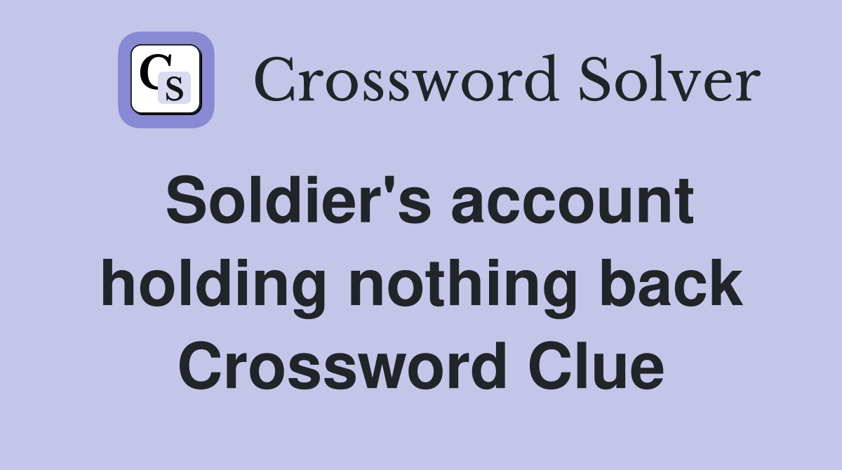 Soldier's account holding nothing back Crossword Clue