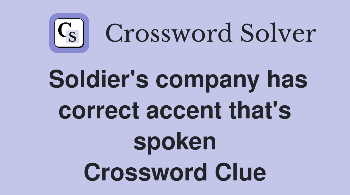 Soldier's company has correct accent that's spoken Crossword Clue