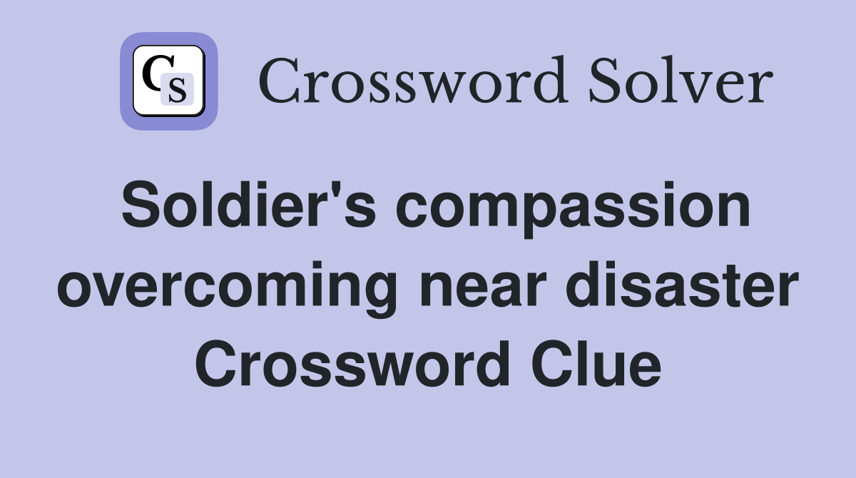 Soldier's compassion overcoming near disaster Crossword Clue