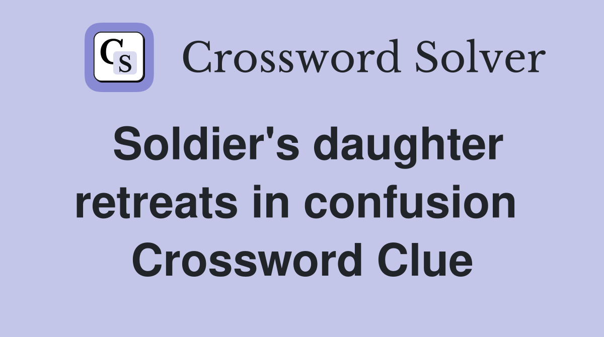 Soldier's daughter retreats in confusion  Crossword Clue