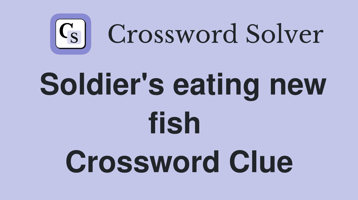 Soldier's eating new fish  Crossword Clue